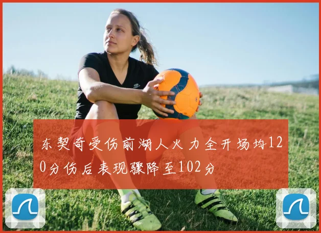 东契奇受伤前湖人火力全开场均120分伤后表现骤降至102分