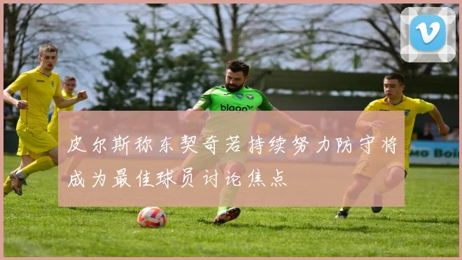 皮尔斯称东契奇若持续努力防守将成为最佳球员讨论焦点