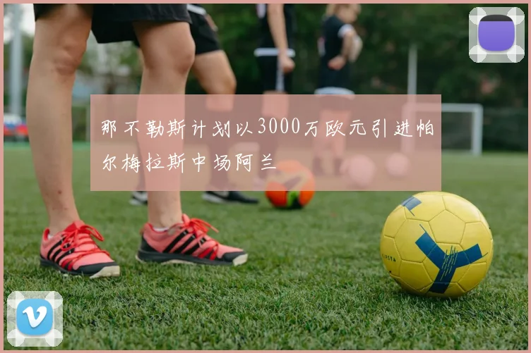 那不勒斯计划以3000万欧元引进帕尔梅拉斯中场阿兰