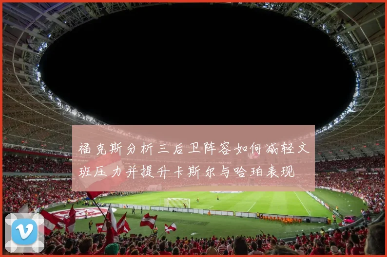 福克斯分析三后卫阵容如何减轻文班压力并提升卡斯尔与哈珀表现