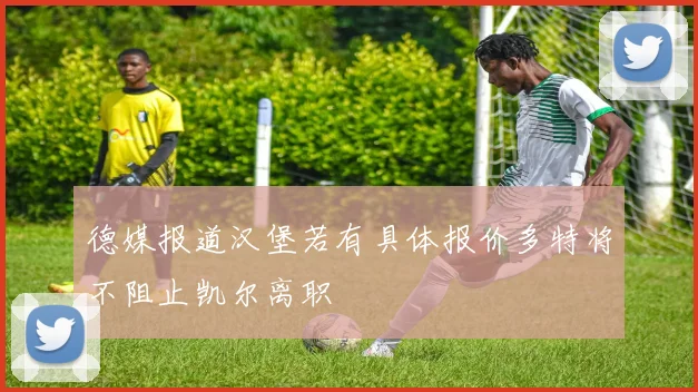 德媒报道汉堡若有具体报价多特将不阻止凯尔离职
