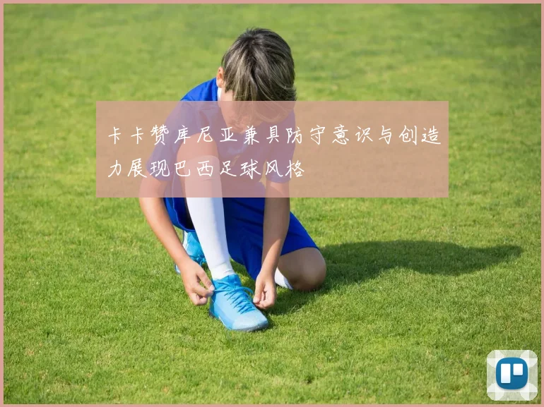 卡卡赞库尼亚兼具防守意识与创造力展现巴西足球风格