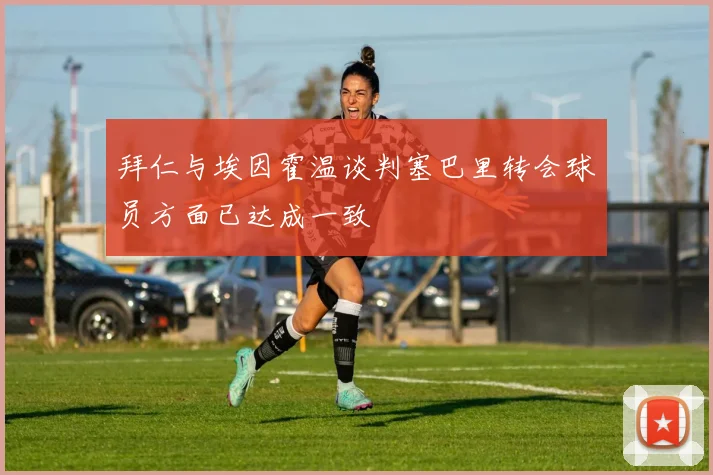 拜仁与埃因霍温谈判塞巴里转会球员方面已达成一致
