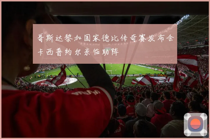 哥斯达黎加国家德比传奇赛发布会卡西普约尔亲临助阵