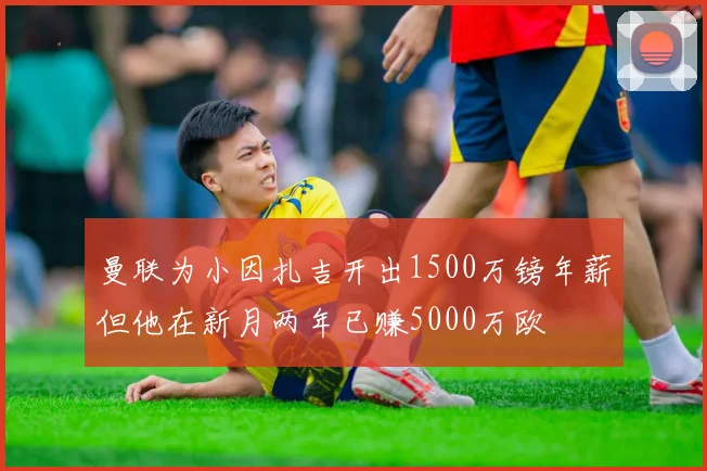 曼联为小因扎吉开出1500万镑年薪但他在新月两年已赚5000万欧