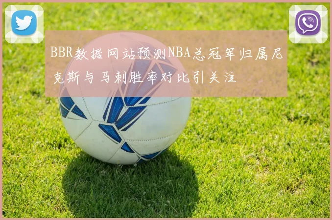 BBR数据网站预测NBA总冠军归属尼克斯与马刺胜率对比引关注