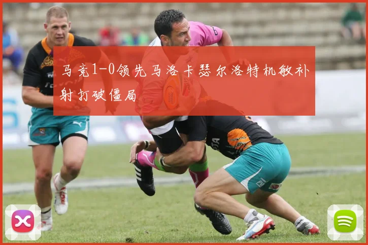 马竞1-0领先马洛卡瑟尔洛特机敏补射打破僵局