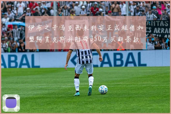 伊布之子马克西米利安正式租借加盟阿贾克斯并附带350万买断条款