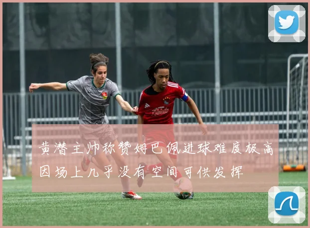 黄潜主帅称赞姆巴佩进球难度极高因场上几乎没有空间可供发挥