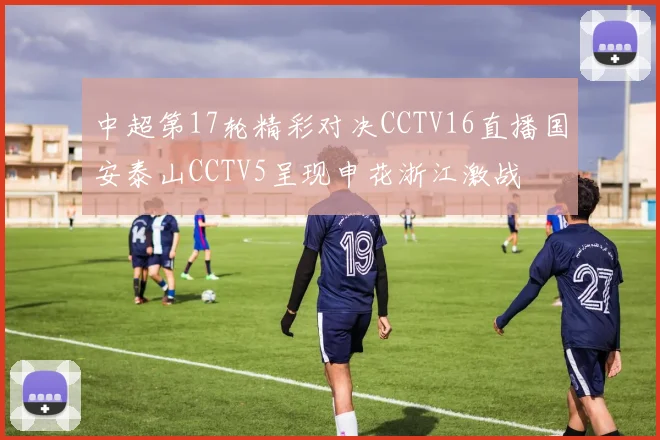 中超第17轮精彩对决CCTV16直播国安泰山CCTV5呈现申花浙江激战