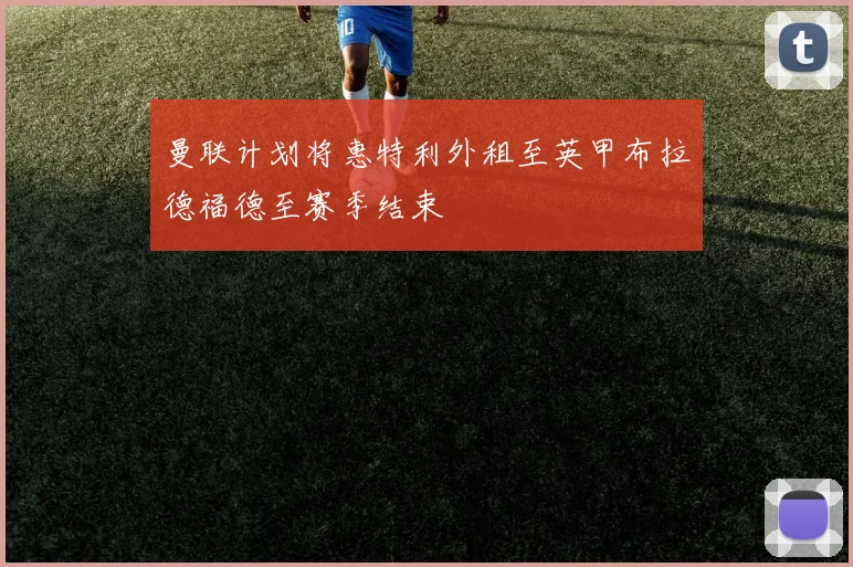 曼联计划将惠特利外租至英甲布拉德福德至赛季结束
