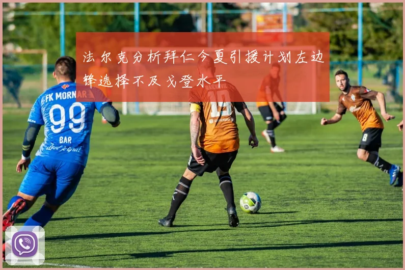 法尔克分析拜仁今夏引援计划左边锋选择不及戈登水平