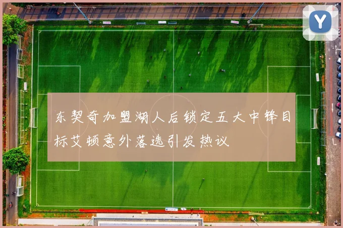东契奇加盟湖人后锁定五大中锋目标艾顿意外落选引发热议