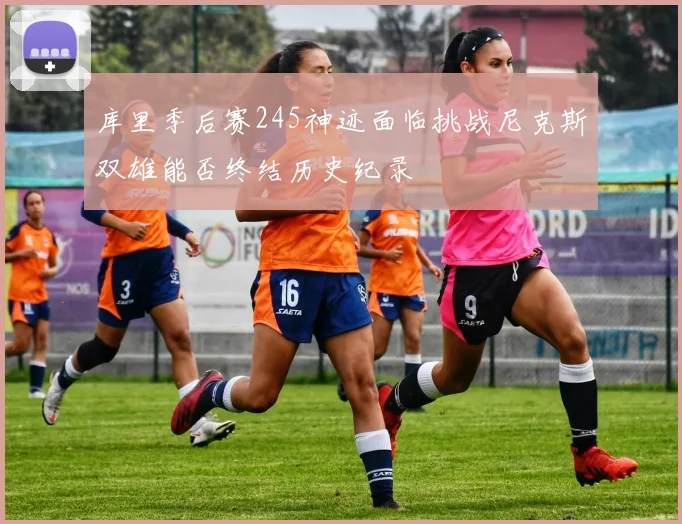 库里季后赛245神迹面临挑战尼克斯双雄能否终结历史纪录